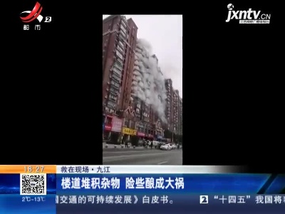 【救在现场】九江：楼道堆积杂物 险些酿成大祸