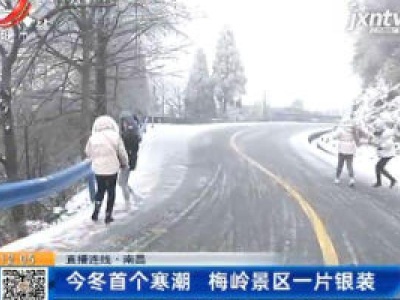 【直播连线】南昌：2020年冬首个寒潮 梅岭景区一片银装