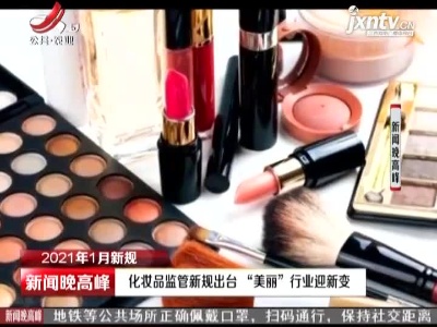 【2021年1月新规】化妆品监管新规出台“美丽”行业迎新变