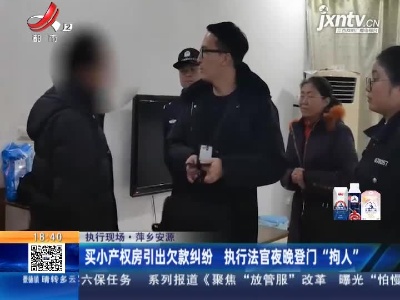 【执行现场】萍乡安源：买小产权房引出欠款纠纷 执行法官夜晚登门“拘人”