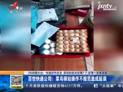 【《热线曝光台：快递派件延误 原因到底出在哪？》反馈】宜春高安·百世快递公司：菜鸟驿站操作不规范造成延误