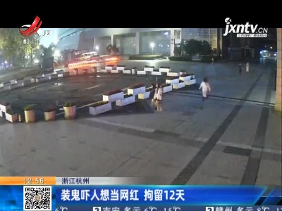 浙江杭州：装鬼吓人想当网红 拘留12天