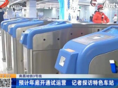 南昌地铁3号线：预计2020年底开通试运营 记者探访特色车站