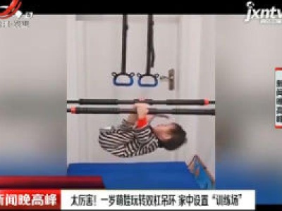 陕西：太厉害！一岁萌娃玩转双杠吊环 家中设置“训练场”