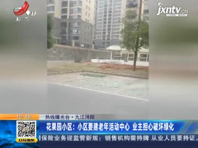 【热线曝光台】九江浔阳·花果园小区：小区要建老年活动中心 业主担心破坏绿化