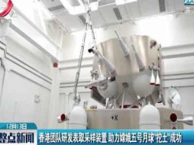 香港团队研发表取采样装置 助力嫦娥五号月球“挖土