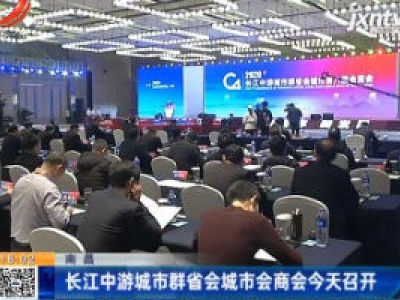 南昌：长江中游城市群省会城市会商会12月11日召开