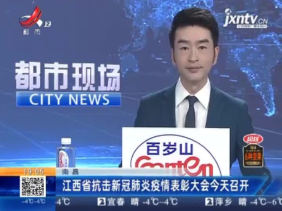 南昌：江西省抗击新冠肺炎疫情表彰大会12月30日召开