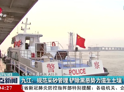 九江：规范采砂管理 铲除黑恶势力滋生土壤