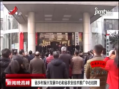 江西省乡村振兴发展中心和省农业技术推广中心挂牌