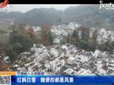 【下雪啦】上饶婺源：红枫白雪 随便拍都是风景