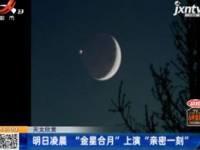 天文欣赏：12月13日凌晨 “金星合月”上演“亲密一刻”