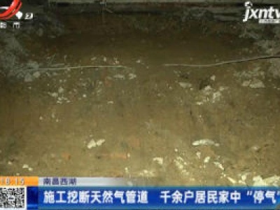 南昌西湖：施工挖断天然气管道 千余户居民家中“停气”