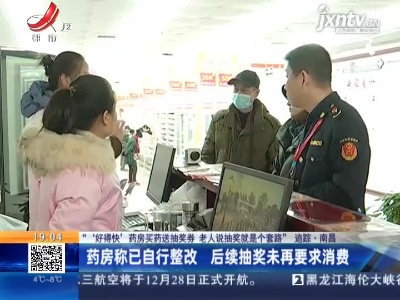 【“‘好得快’药房买药送抽奖券 老人说抽奖就是个套路”追踪】南昌：药房称已自行整改 后续抽奖未再要求消费