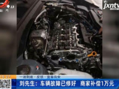 【一追到底·反馈·宜春高安】刘先生：车辆故障已修好 商家补偿1万元