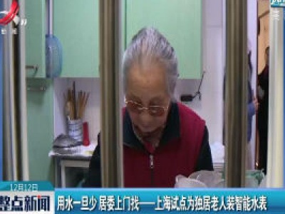 用水一旦少 居委上门找——上海试点为独居老人装智能水表
