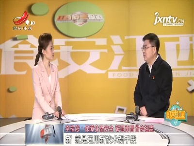 【食安江西】李松殿：保障食品安全 彰显南昌省会担当