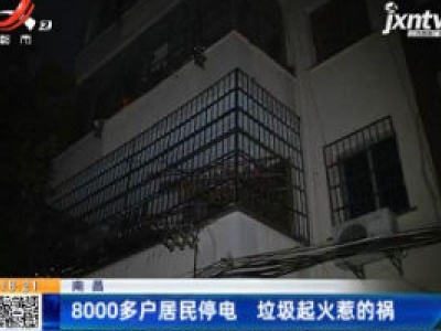 南昌：8000多户居民停电 垃圾起火惹的祸