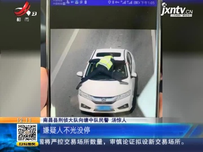 【警方】南昌县：交警“趴在”车头 他疯狂驾车逃窜2公里