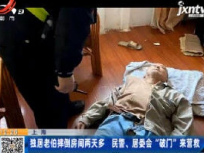 上海：独居老伯摔倒房间两天多 民警、居委会“破门”来营救