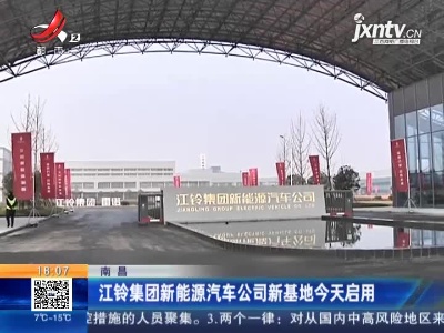 南昌：江铃集团新能源汽车公司新基地12月27日启用