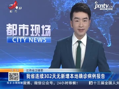 江西省卫健委：我省连续302天无新增本地确诊病例报告