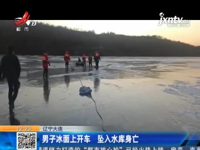 辽宁大连：男子冰面上开车 坠入水库身亡