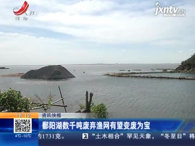 鄱阳湖数千吨废弃渔网有望变废为宝