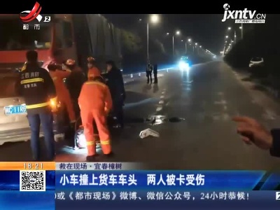 【救在现场】宜春樟树：小车撞上货车车头 两人被卡受伤