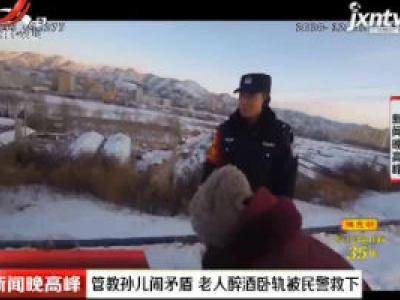内蒙古：管教孙儿闹矛盾 老人醉酒卧轨被民警救下