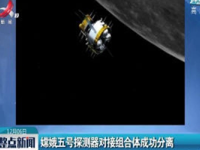 嫦娥五号探测器对接组合体成功分离