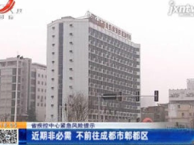 江西省疾控中心紧急风险提示：近期非必需 不前往成都市郫都区
