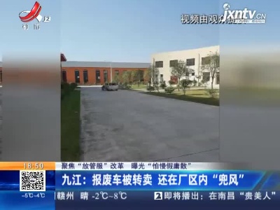 【聚焦“放管服”改革 曝光“怕慢假庸散”】九江：报废车被转卖 还在厂区内“兜风”