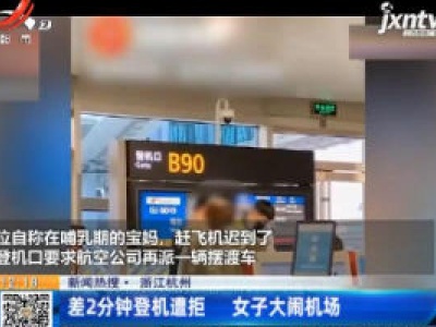 【新闻热搜】浙江杭州：差2分钟登机遭拒 女子大闹机场