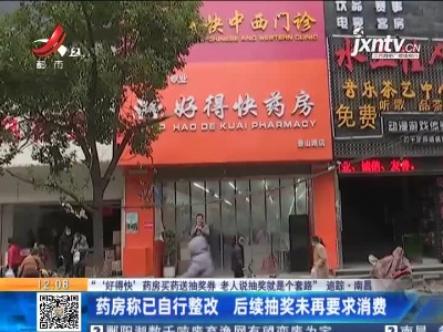 【“ ‘好得快’药房买药送抽奖券 老人说抽奖就是个套路”追踪·南昌】药房称已自行整改 后续抽奖未再要求消费