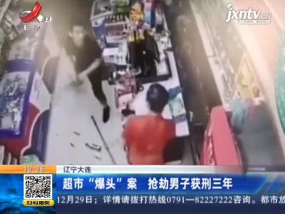 辽宁大连：超市“爆头”案 抢劫男子获刑三年