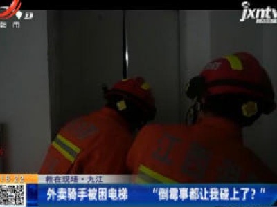 【救在现场】九江：外卖骑手被困电梯 “倒霉事都让我碰上了？”