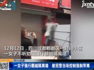 四川成都：一女子强行翻越隔离墙 被民警当场控制强制带离