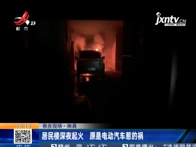 【救在现场】南昌：居民楼深夜起火 原是电动汽车惹的祸