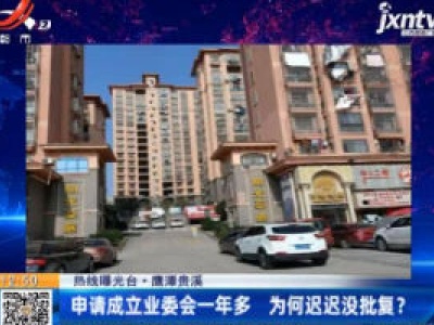 【热线曝光台】鹰潭贵溪：申请成立业委会一年多 为何迟迟没批复？