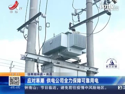 【强寒潮来袭】南昌：应对寒潮 供电公司全力保障可靠用电