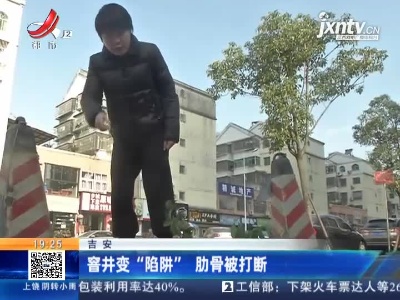 吉安：窖井变“陷阱”肋骨被打断