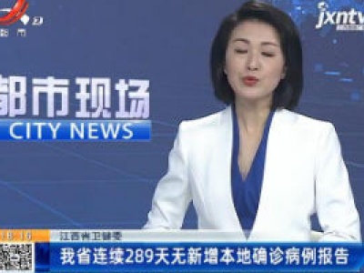 江西省卫健委：我省连续289天无新增本地确诊病例报告