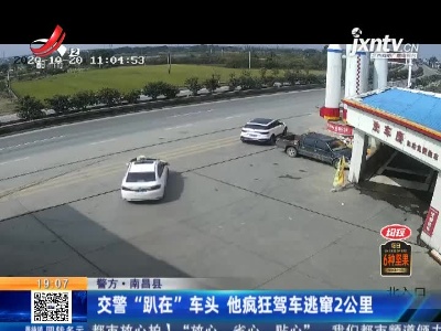 【警方】南昌县：交警“趴在”车头 他疯狂驾车逃窜2公里