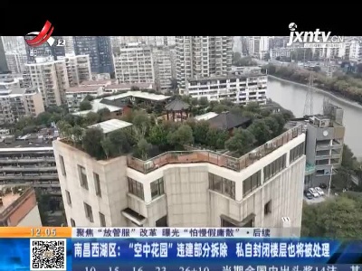 【聚焦“放管服”改革 曝光“怕慢假庸散”】后续 ·南昌西湖区：“空中花园”违建部分拆除 私自封闭楼层也将被处理