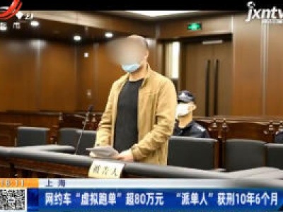 上海：网约车“虚拟跑单”超80万元 “派单人”获刑10年6个月