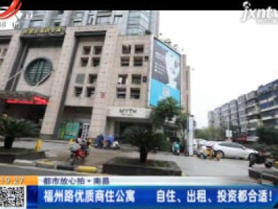 【都市放心拍】南昌：福州路优质商住公寓 自住、出租、投资都合适！
