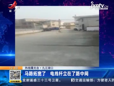 【热线曝光台】九江湖口：马路拓宽了 电线杆立在了路中间
