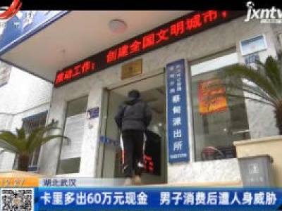 湖北武汉：卡里多出60万元现金 男子消费后遭人身威胁