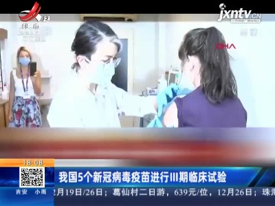 我国5个新冠病毒疫苗进行III期临床试验